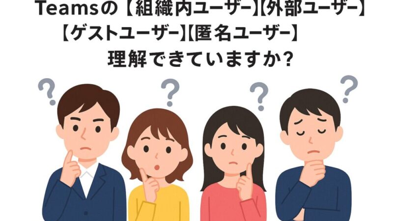 結局 Teams の [組織内ユーザー] [外部ユーザー] [ゲストユーザー] [匿名ユーザー] って理解できていますか？ 